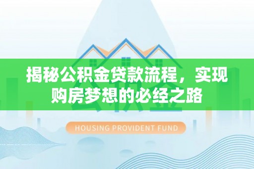 乐陵揭秘公积金贷款流程，实现购房梦想的必经之路