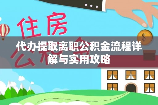 乐陵代办提取离职公积金流程详解与实用攻略