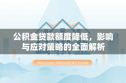 乐陵公积金贷款额度降低，影响与应对策略的全面解析