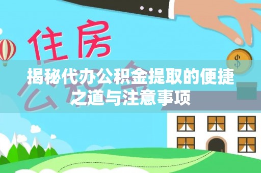 乐陵揭秘代办公积金提取的便捷之道与注意事项