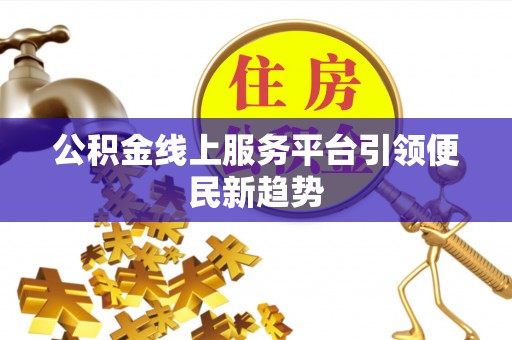 乐陵公积金线上服务平台引领便民新趋势