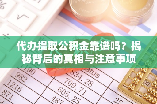 乐陵代办提取公积金靠谱吗？揭秘背后的真相与注意事项