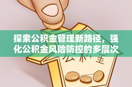 乐陵探索公积金管理新路径，强化公积金风险防控的多层次策略