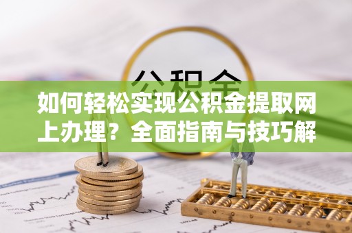 乐陵如何轻松实现公积金提取网上办理？全面指南与技巧解析