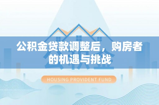 乐陵公积金贷款调整后，购房者的机遇与挑战