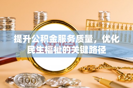 乐陵提升公积金服务质量，优化民生福祉的关键路径