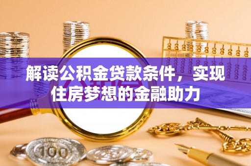 乐陵解读公积金贷款条件，实现住房梦想的金融助力