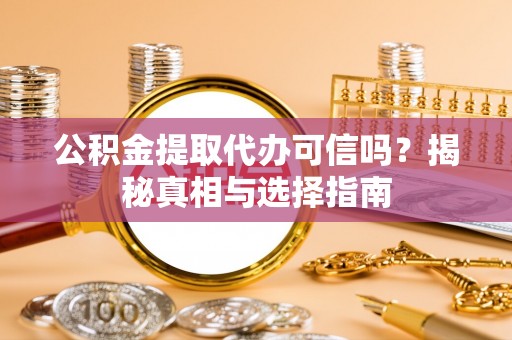 乐陵公积金提取代办可信吗？揭秘真相与选择指南