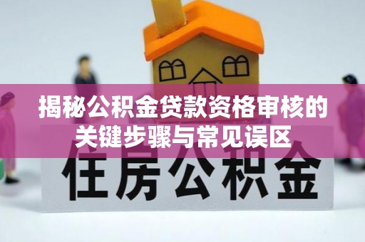 乐陵揭秘公积金贷款资格审核的关键步骤与常见误区