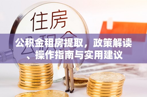 乐陵公积金租房提取，政策解读、操作指南与实用建议
