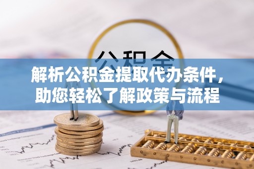 乐陵解析公积金提取代办条件，助您轻松了解政策与流程