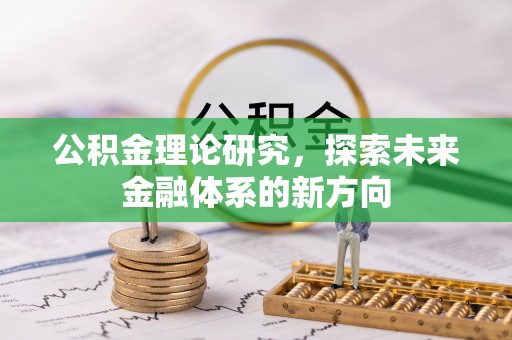 乐陵公积金理论研究，探索未来金融体系的新方向