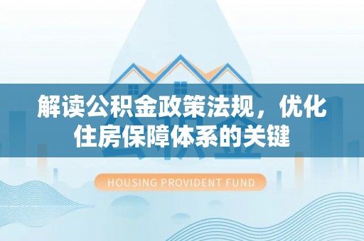 乐陵解读公积金政策法规，优化住房保障体系的关键