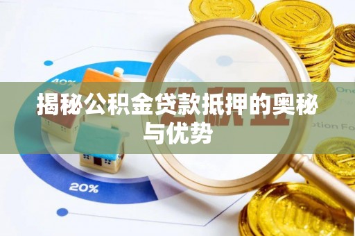 乐陵揭秘公积金贷款抵押的奥秘与优势