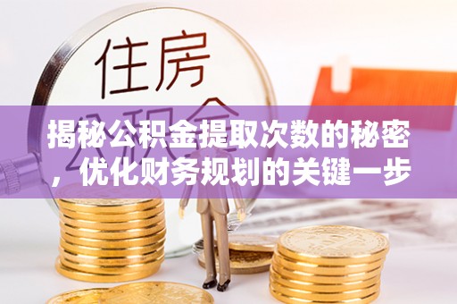 乐陵揭秘公积金提取次数的秘密，优化财务规划的关键一步