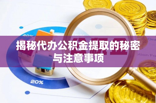 乐陵揭秘代办公积金提取的秘密与注意事项