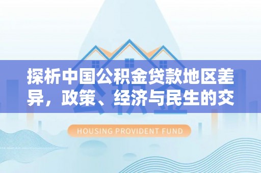 乐陵探析中国公积金贷款地区差异，政策、经济与民生的交织影响