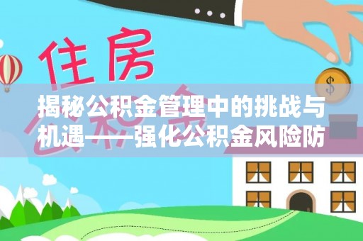 乐陵揭秘公积金管理中的挑战与机遇——强化公积金风险防控的多维策略