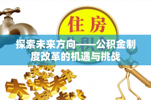 乐陵探索未来方向——公积金制度改革的机遇与挑战