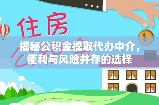 乐陵揭秘公积金提取代办中介，便利与风险并存的选择