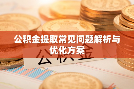 乐陵公积金提取常见问题解析与优化方案
