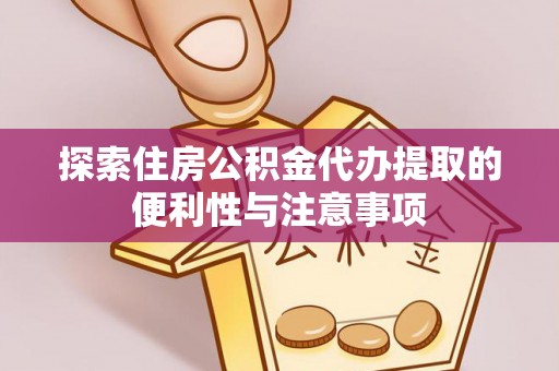 乐陵探索住房公积金代办提取的便利性与注意事项