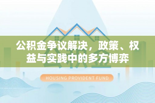 乐陵公积金争议解决，政策、权益与实践中的多方博弈