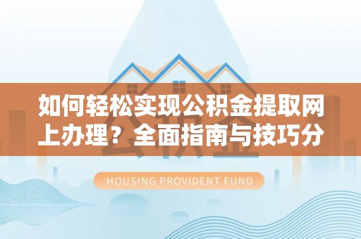 乐陵如何轻松实现公积金提取网上办理？全面指南与技巧分享
