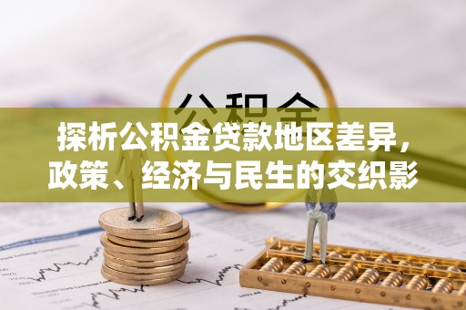 乐陵探析公积金贷款地区差异，政策、经济与民生的交织影响