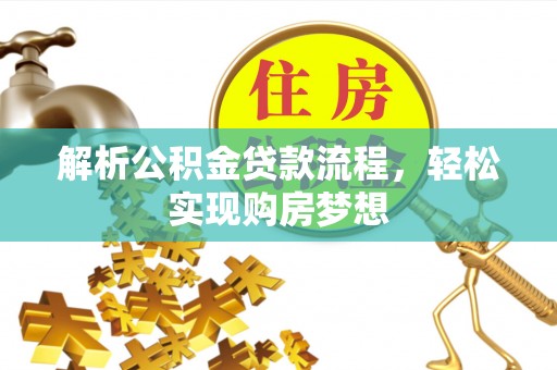 乐陵解析公积金贷款流程，轻松实现购房梦想