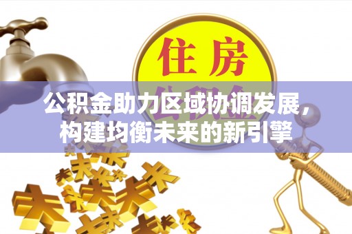 乐陵公积金助力区域协调发展，构建均衡未来的新引擎