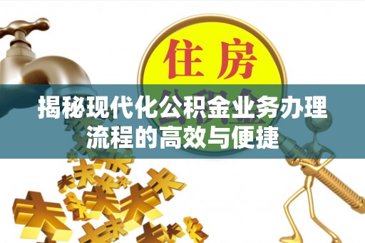 乐陵揭秘现代化公积金业务办理流程的高效与便捷