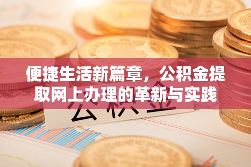 乐陵便捷生活新篇章，公积金提取网上办理的革新与实践