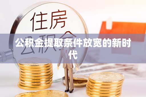 乐陵公积金提取条件放宽的新时代
