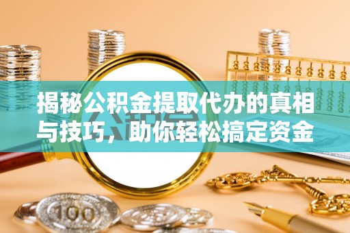 乐陵揭秘公积金提取代办的真相与技巧，助你轻松搞定资金流动问题