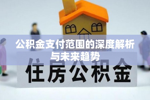 乐陵公积金支付范围的深度解析与未来趋势
