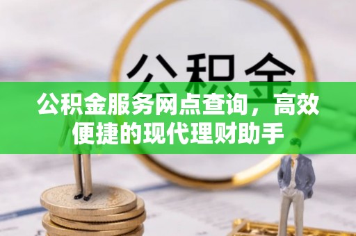 乐陵公积金服务网点查询，高效便捷的现代理财助手