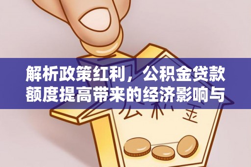 乐陵解析政策红利，公积金贷款额度提高带来的经济影响与生活改变