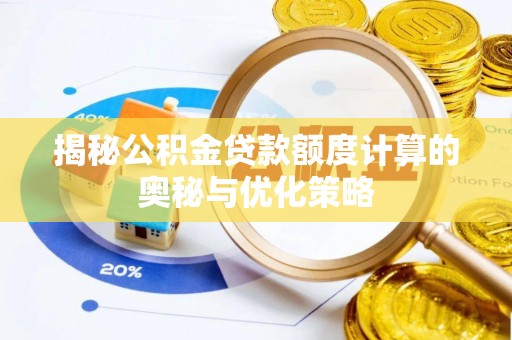 乐陵揭秘公积金贷款额度计算的奥秘与优化策略