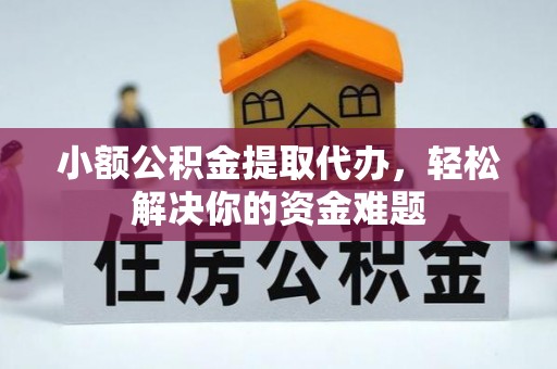 乐陵小额公积金提取代办，轻松解决你的资金难题