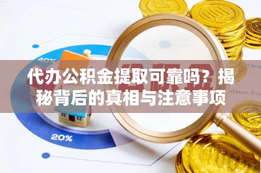 乐陵代办公积金提取可靠吗？揭秘背后的真相与注意事项