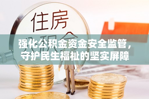 乐陵强化公积金资金安全监管，守护民生福祉的坚实屏障