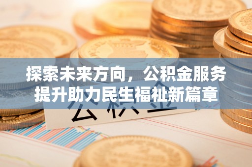 乐陵探索未来方向，公积金服务提升助力民生福祉新篇章