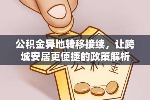 乐陵公积金异地转移接续，让跨城安居更便捷的政策解析