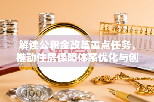 乐陵解读公积金改革重点任务，推动住房保障体系优化与创新