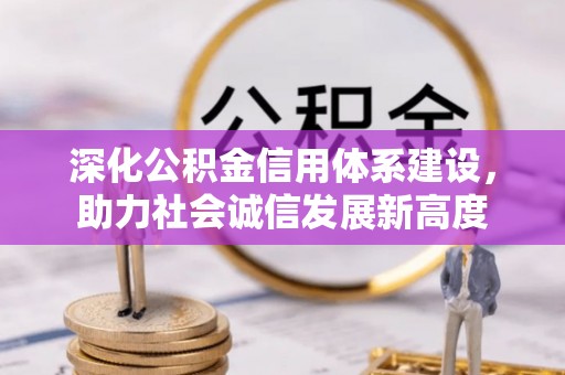 乐陵深化公积金信用体系建设，助力社会诚信发展新高度