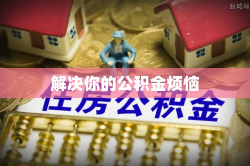 乐陵解决你的公积金烦恼