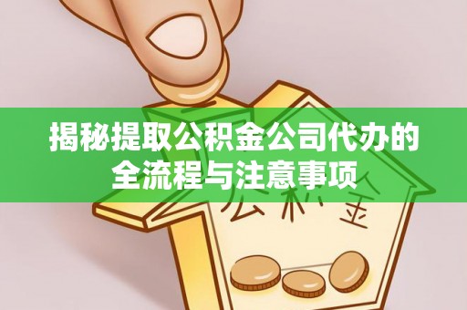 乐陵揭秘提取公积金公司代办的全流程与注意事项