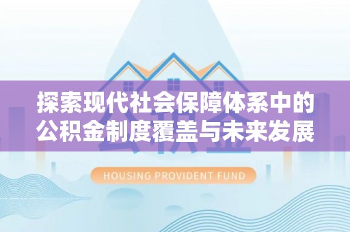 乐陵探索现代社会保障体系中的公积金制度覆盖与未来发展