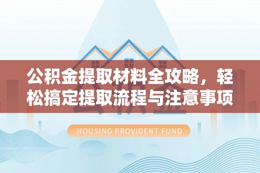 乐陵公积金提取材料全攻略，轻松搞定提取流程与注意事项